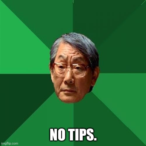 High Expectations Asian Father Meme | NO TIPS. | image tagged in memes,high expectations asian father | made w/ Imgflip meme maker