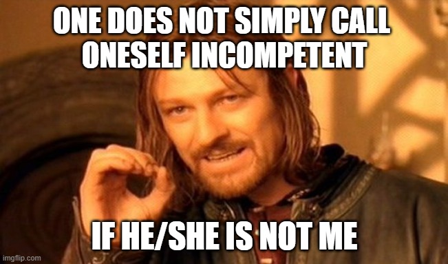 Only I am incompetent >:( | ONE DOES NOT SIMPLY CALL 
ONESELF INCOMPETENT; IF HE/SHE IS NOT ME | image tagged in memes,one does not simply,incompetence,do not think you incompetent it is only i | made w/ Imgflip meme maker