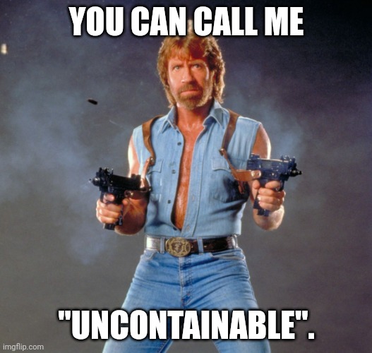 Chuck Norris Guns Meme | YOU CAN CALL ME "UNCONTAINABLE". | image tagged in memes,chuck norris guns,chuck norris | made w/ Imgflip meme maker