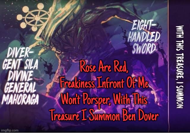 Doesn't rhymes but who cares | Rose Are Red, Freakiness Infront Of Me Won't Porsper, With This Treasure I Summon Ben Dover | image tagged in gojo's mahoraga announcement template | made w/ Imgflip meme maker