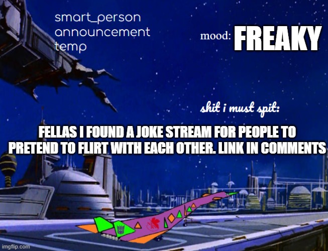 smart_person announcement temp | FREAKY; FELLAS I FOUND A JOKE STREAM FOR PEOPLE TO PRETEND TO FLIRT WITH EACH OTHER. LINK IN COMMENTS | image tagged in smart_person announcement temp | made w/ Imgflip meme maker