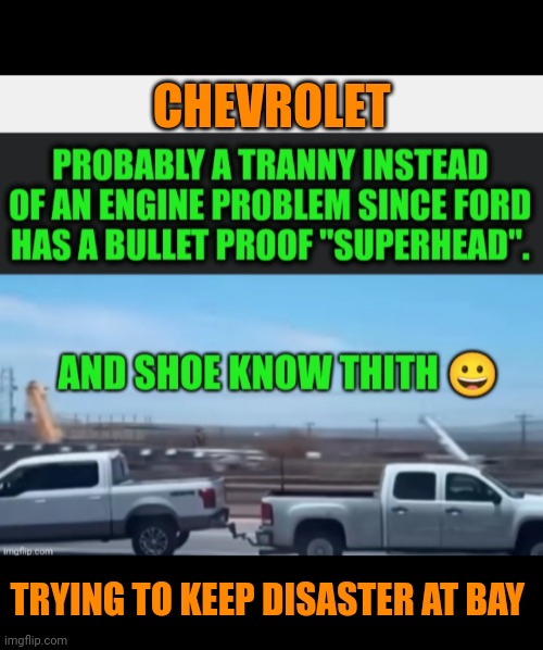 Funny | CHEVROLET; TRYING TO KEEP DISASTER AT BAY | image tagged in funny,chevrolet,ford,disaster,rescue,politics | made w/ Imgflip meme maker