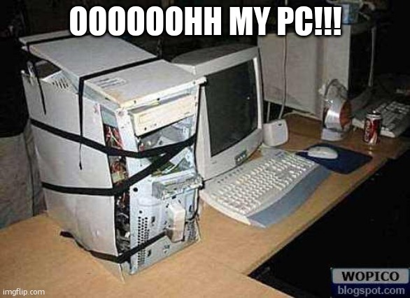 Broken PC | OOOOOOHH MY PC!!! | image tagged in broken pc | made w/ Imgflip meme maker