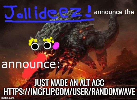 jollideez's announcement template v2 | JUST MADE AN ALT ACC HTTPS://IMGFLIP.COM/USER/RANDOMWAVE | image tagged in jollideez's announcement template v2 | made w/ Imgflip meme maker