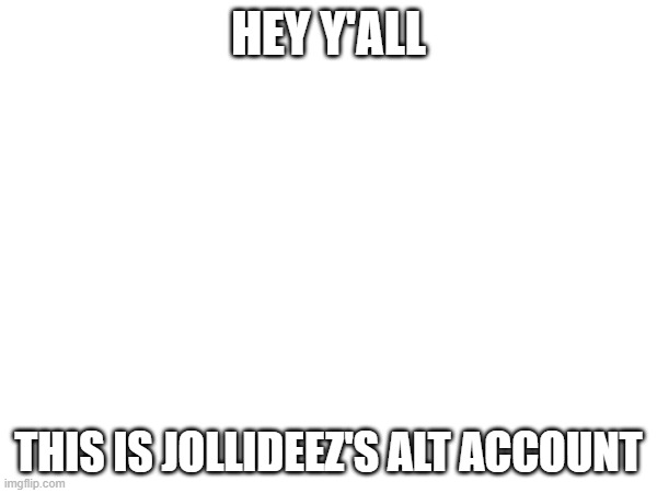 I thought having an account for only commenting would not be a bad idea | HEY Y'ALL; THIS IS JOLLIDEEZ'S ALT ACCOUNT | made w/ Imgflip meme maker