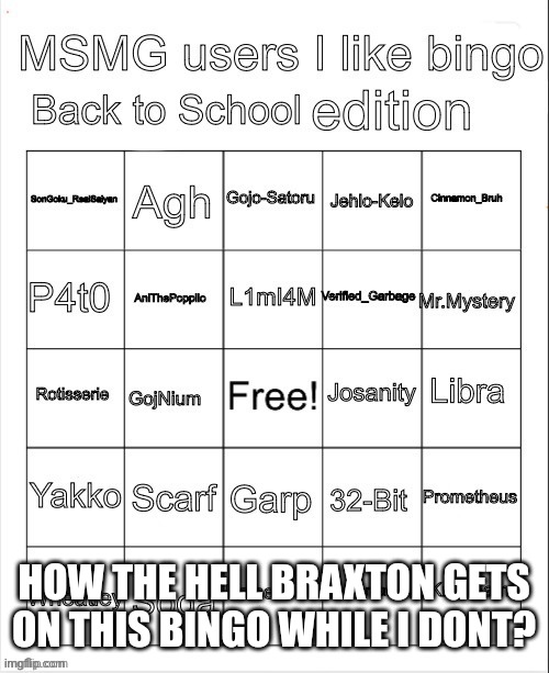 Msmg Users I like Bingo Back To School | HOW THE HELL BRAXTON GETS ON THIS BINGO WHILE I DONT? | image tagged in msmg users i like bingo back to school | made w/ Imgflip meme maker