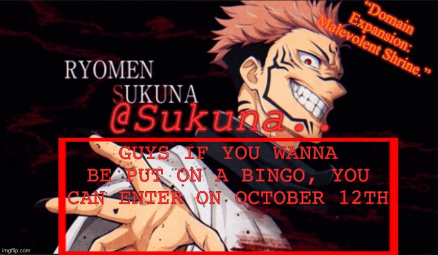 I WILL POST THE TEMP, AND I WILL SAY COMMENT TO BE ADDED | GUYS IF YOU WANNA BE PUT ON A BINGO, YOU CAN ENTER ON OCTOBER 12TH | image tagged in sukuna announcement temp | made w/ Imgflip meme maker