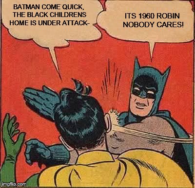 Batman Slapping Robin Meme | BATMAN COME QUICK, THE BLACK CHILDRENS HOME IS UNDER ATTACK- ITS 1960 ROBIN NOBODY CARES! | image tagged in memes,batman slapping robin | made w/ Imgflip meme maker