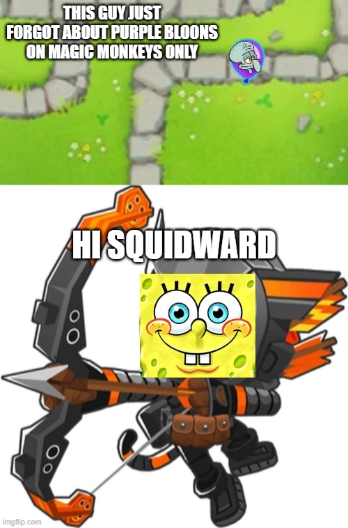 THIS GUY JUST FORGOT ABOUT PURPLE BLOONS ON MAGIC MONKEYS ONLY; HI SQUIDWARD | made w/ Imgflip meme maker
