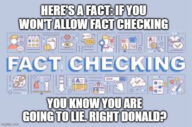 memes by Brad - If you don't allow fact checking, you plan to lie. Right Donald? | HERE'S A FACT: IF YOU WON'T ALLOW FACT CHECKING; YOU KNOW YOU ARE GOING TO LIE. RIGHT DONALD? | image tagged in funny,political meme,politics,donald trump,lying,facts | made w/ Imgflip meme maker