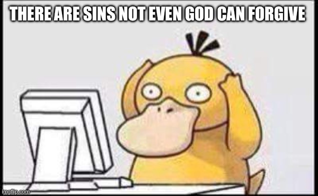 Psyduck | THERE ARE SINS NOT EVEN GOD CAN FORGIVE | image tagged in psyduck | made w/ Imgflip meme maker