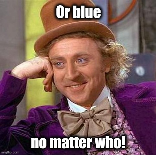 Creepy Condescending Wonka Meme | Or blue no matter who! | image tagged in memes,creepy condescending wonka | made w/ Imgflip meme maker