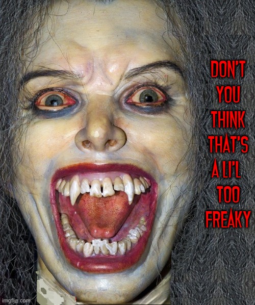 DON'T
YOU
THINK
THAT'S
A LI'L 
TOO
FREAKY | made w/ Imgflip meme maker