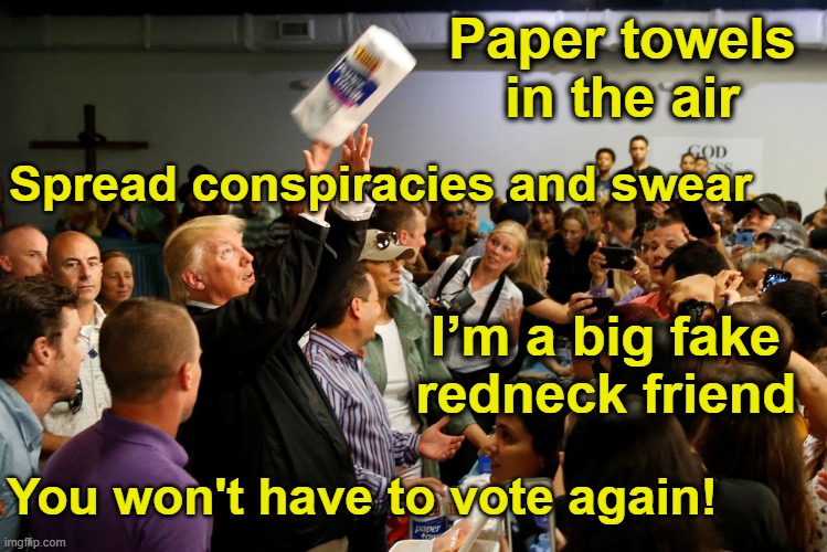 Deplorable Trump Chant | Paper towels in the air; Spread conspiracies and swear; I’m a big fake redneck friend; You won't have to vote again! | image tagged in deplorable donald,basket of deplorables,maga,donald trump approves,nevertrump meme,presidential race | made w/ Imgflip meme maker