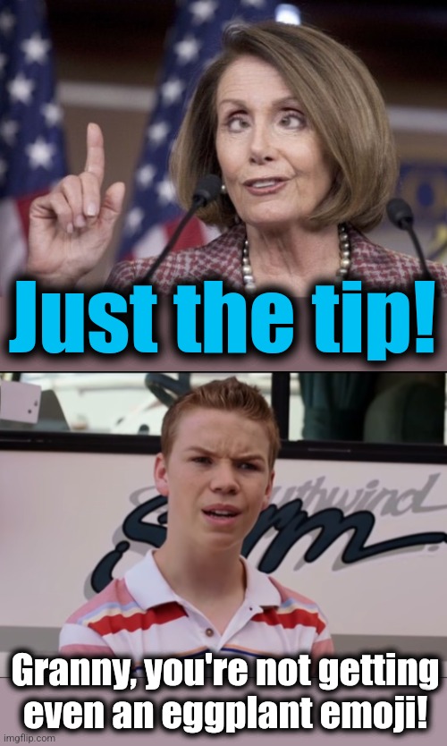 Granny, you're not getting
even an eggplant emoji! Just the tip! | image tagged in nancy pelosi,you guys are getting paid | made w/ Imgflip meme maker