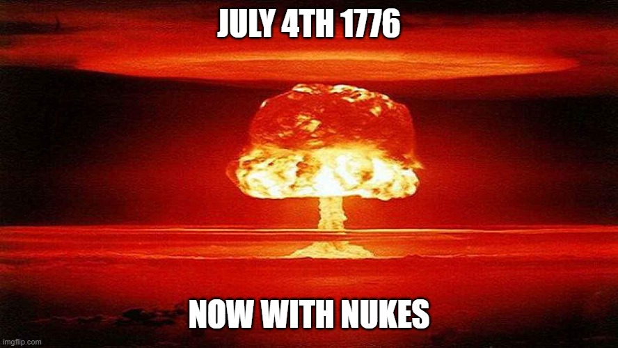 1776 Nukes | JULY 4TH 1776; NOW WITH NUKES | image tagged in 1776 nukes | made w/ Imgflip meme maker