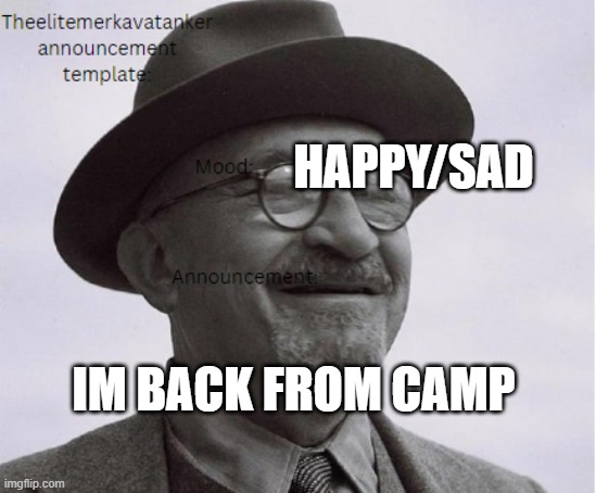 IM back | HAPPY/SAD; IM BACK FROM CAMP | image tagged in theelitemerkavatanker announcement | made w/ Imgflip meme maker