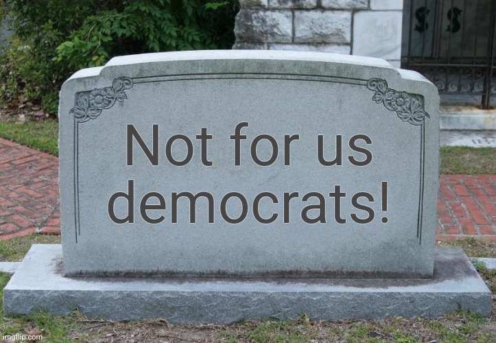 Gravestone | Not for us
democrats! | image tagged in gravestone | made w/ Imgflip meme maker