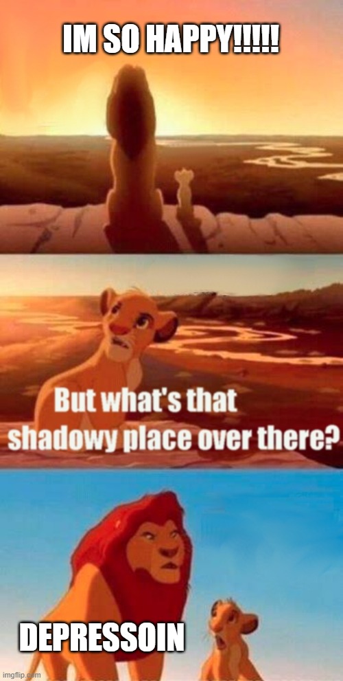 Wow Depressoin sucks | IM SO HAPPY!!!!! DEPRESSOIN | image tagged in memes,simba shadowy place | made w/ Imgflip meme maker