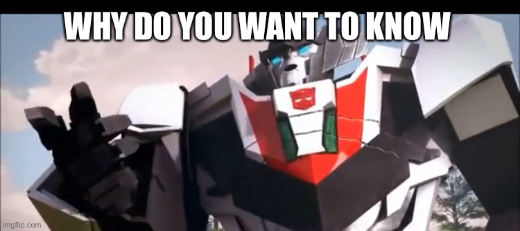 Wheeljack | WHY DO YOU WANT TO KNOW | image tagged in wheeljack | made w/ Imgflip meme maker