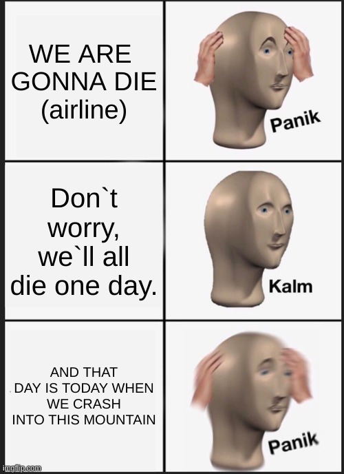 Panik Kalm Panik | WE ARE  GONNA DIE (airline); Don`t worry, we`ll all die one day. AND THAT DAY IS TODAY WHEN WE CRASH INTO THIS MOUNTAIN | image tagged in memes,panik kalm panik,airplane,airlines,mountain,crash | made w/ Imgflip meme maker