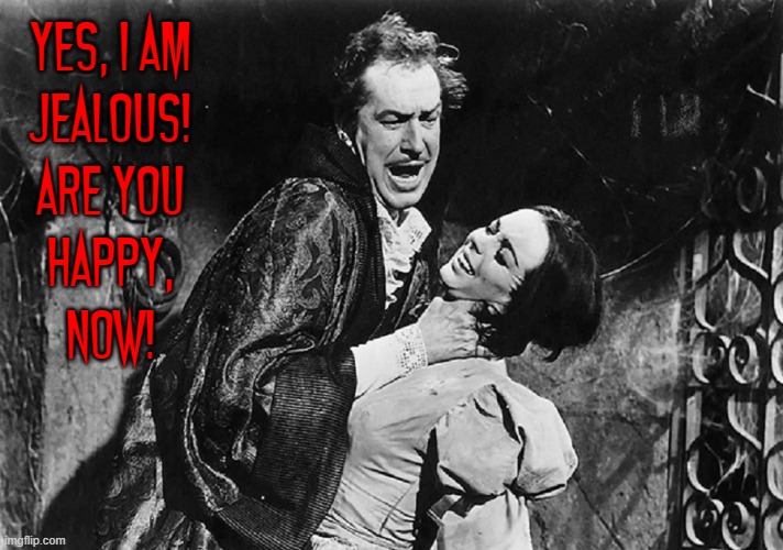 YES, I AM
JEALOUS!
ARE YOU
HAPPY,
NOW! | made w/ Imgflip meme maker