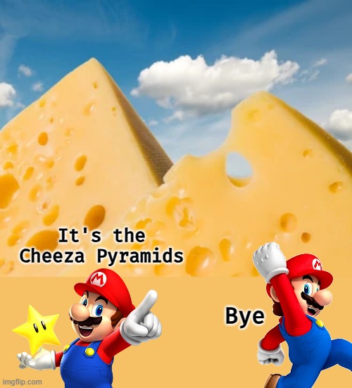 It's the Cheeza Pyramids; Bye | image tagged in lame,cheese,super mario,bad pun,funny | made w/ Imgflip meme maker