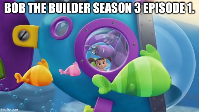 Bob The Builder Season 3 Episode 1. | BOB THE BUILDER SEASON 3 EPISODE 1. | image tagged in bob the builder season 3 episode 1,proda cowdie yun,s1 e20 e22 bath song | made w/ Imgflip meme maker