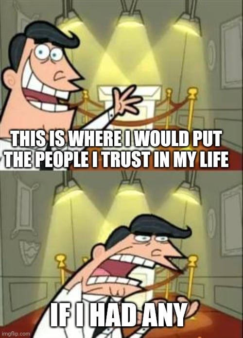 Pffft yeah right | THIS IS WHERE I WOULD PUT THE PEOPLE I TRUST IN MY LIFE; IF I HAD ANY | image tagged in memes,this is where i'd put my trophy if i had one | made w/ Imgflip meme maker