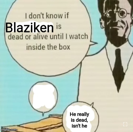 I don't know if ____ is dead or alive | Blaziken; He really is dead, isn't he | image tagged in i don't know if ____ is dead or alive,blaziken_650s | made w/ Imgflip meme maker