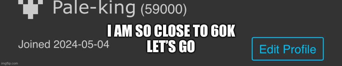 I AM SO CLOSE TO 60K
LET’S GO | made w/ Imgflip meme maker