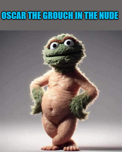 OSCAR THE GROUCH IN THE NUDE | made w/ Imgflip meme maker