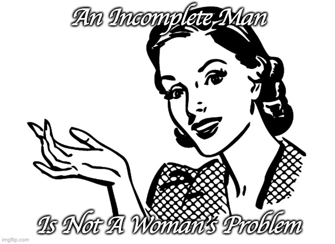 An Incomplete Man Is Not A Woman's Problem | An Incomplete Man; Is Not A Woman's Problem | image tagged in lady retro 1950s,save women's sports,dsd,women's sports aren't the paralympics | made w/ Imgflip meme maker