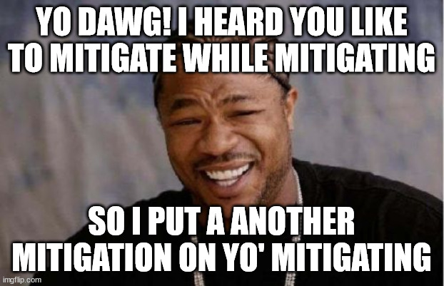 Yo Dawg Heard You Meme | YO DAWG! I HEARD YOU LIKE TO MITIGATE WHILE MITIGATING; SO I PUT A ANOTHER MITIGATION ON YO' MITIGATING | image tagged in memes,yo dawg heard you | made w/ Imgflip meme maker