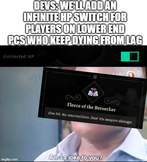 I feel like they forgot something | DEVS: WE'LL ADD AN INFINITE HP SWITCH FOR PLAYERS ON LOWER END PCS WHO KEEP DYING FROM LAG | image tagged in am i a joke to you | made w/ Imgflip meme maker