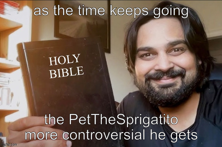 Holy Bible | as the time keeps going; the PetTheSprigatito more controversial he gets | image tagged in holy bible | made w/ Imgflip meme maker