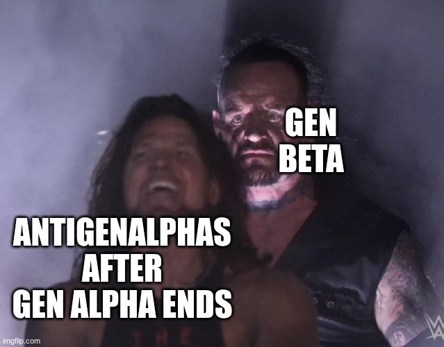 undertaker | GEN BETA; ANTIGENALPHAS AFTER GEN ALPHA ENDS | image tagged in undertaker,antigenalpha | made w/ Imgflip meme maker