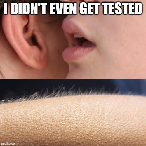 Whisper and Goosebumps | I DIDN'T EVEN GET TESTED | image tagged in whisper and goosebumps,covid-19 | made w/ Imgflip meme maker