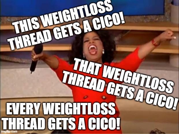 Oprah You Get A Meme | THIS WEIGHTLOSS THREAD GETS A CICO! THAT WEIGHTLOSS THREAD GETS A CICO! EVERY WEIGHTLOSS THREAD GETS A CICO! | image tagged in memes,oprah you get a | made w/ Imgflip meme maker