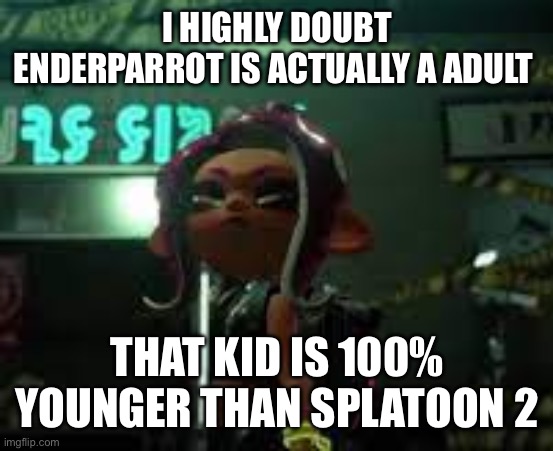 confused agent 8 | I HIGHLY DOUBT ENDERPARROT IS ACTUALLY A ADULT; THAT KID IS 100% YOUNGER THAN SPLATOON 2 | image tagged in confused agent 8 | made w/ Imgflip meme maker