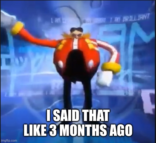 Eggman Says Your Meme Is Disgusting | I SAID THAT LIKE 3 MONTHS AGO | image tagged in eggman says your meme is disgusting | made w/ Imgflip meme maker