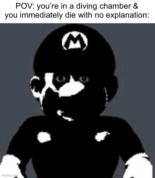 If you know, you know… | POV: you’re in a diving chamber & you immediately die with no explanation: | image tagged in grey mario,byford dolphin | made w/ Imgflip meme maker