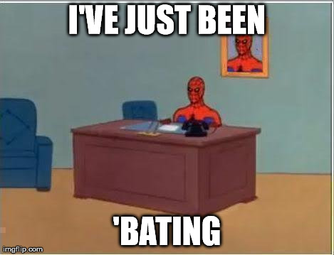 Spiderman Computer Desk Meme | I'VE JUST BEEN 'BATING | image tagged in memes,spiderman | made w/ Imgflip meme maker