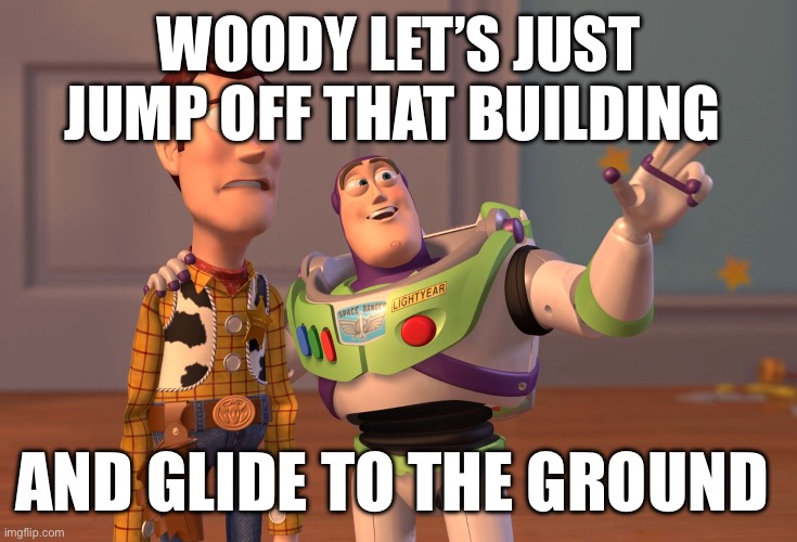 X, X Everywhere Meme | WOODY LET’S JUST JUMP OFF THAT BUILDING; AND GLIDE TO THE GROUND | image tagged in memes,x x everywhere | made w/ Imgflip meme maker