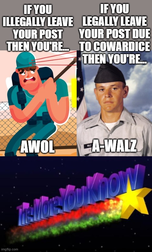 A-WALZ is the king of A-HOLZ for shirking his duty and his fellow soldiers. | IF YOU LEGALLY LEAVE YOUR POST DUE TO COWARDICE THEN YOU'RE... IF YOU ILLEGALLY LEAVE YOUR POST THEN YOU'RE... A-WALZ; AWOL | image tagged in the more you know,tim walz,harris-walz 2024 | made w/ Imgflip meme maker