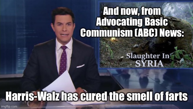 ABC fake news reports | And now, from Advocating Basic Communism (ABC) News: Harris-Walz has cured the smell of farts | image tagged in abc fake news reports | made w/ Imgflip meme maker