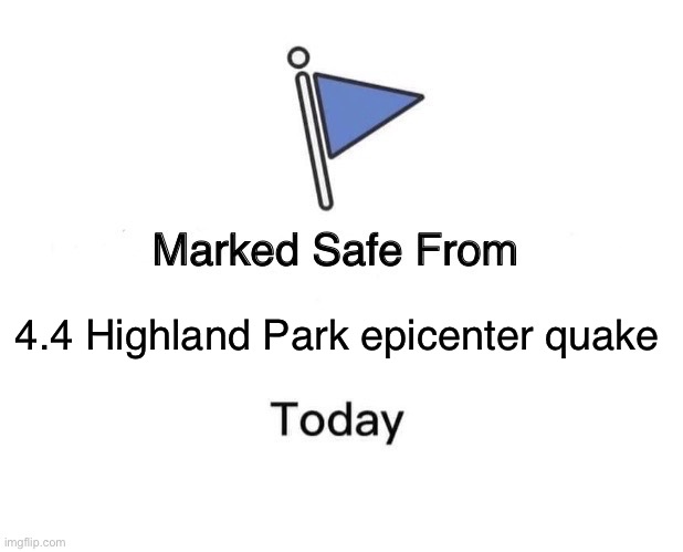 Marked Safe From | 4.4 Highland Park epicenter quake | image tagged in memes,marked safe from | made w/ Imgflip meme maker