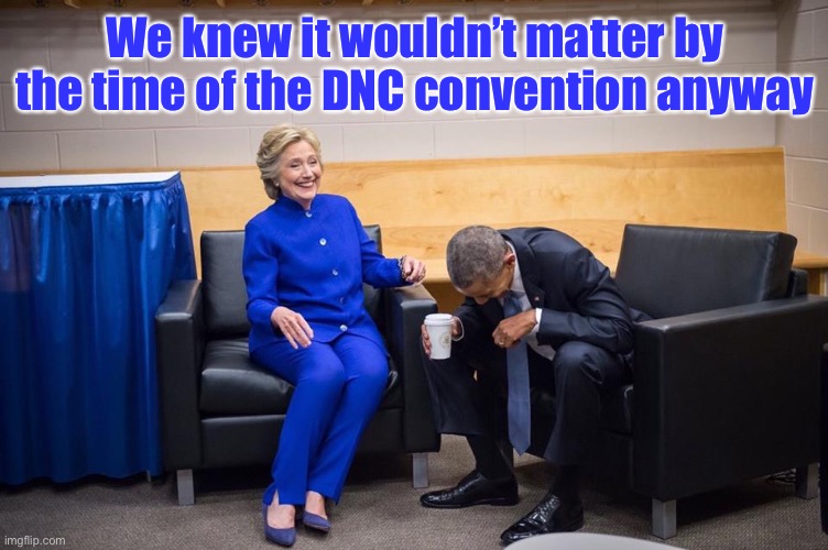 Hillary Obama Laugh | We knew it wouldn’t matter by the time of the DNC convention anyway | image tagged in hillary obama laugh | made w/ Imgflip meme maker