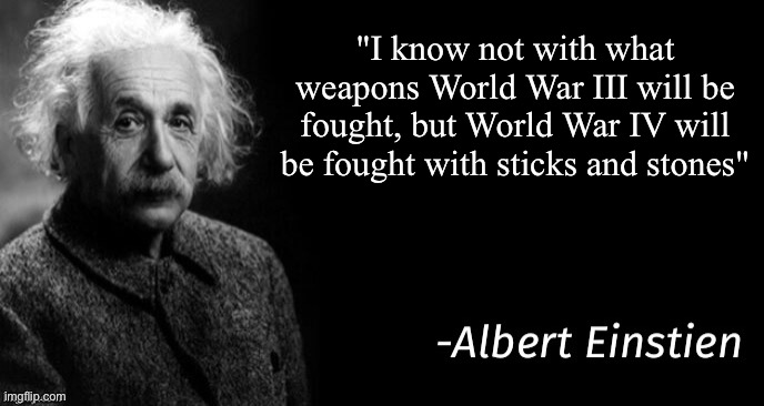 WW IV | "I know not with what weapons World War III will be fought, but World War IV will be fought with sticks and stones" | image tagged in albert einstein,wwiii,sticks,stones | made w/ Imgflip meme maker