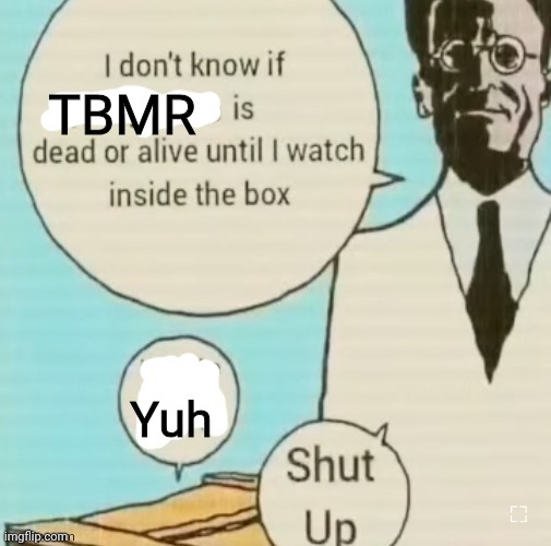 Yuh | TBMR; Yuh | image tagged in i don't know if ____ is dead or alive | made w/ Imgflip meme maker